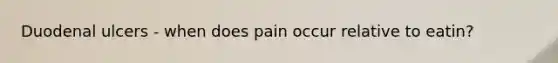 Duodenal ulcers - when does pain occur relative to eatin?