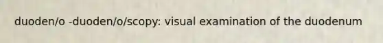 duoden/o -duoden/o/scopy: visual examination of the duodenum
