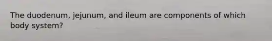 The duodenum, jejunum, and ileum are components of which body system?