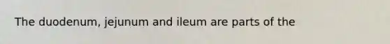 The duodenum, jejunum and ileum are parts of the