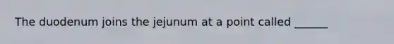 The duodenum joins the jejunum at a point called ______