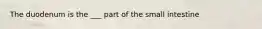 The duodenum is the ___ part of the small intestine