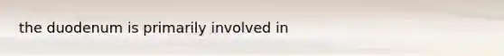 the duodenum is primarily involved in