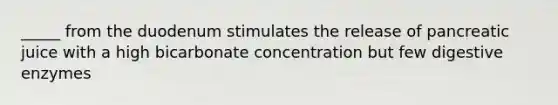 _____ from the duodenum stimulates the release of pancreatic juice with a high bicarbonate concentration but few digestive enzymes