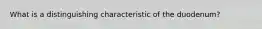 What is a distinguishing characteristic of the duodenum?