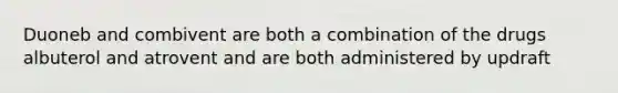 Duoneb and combivent are both a combination of the drugs albuterol and atrovent and are both administered by updraft