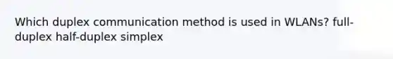 Which duplex communication method is used in WLANs? full-duplex half-duplex simplex