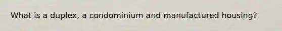 What is a duplex, a condominium and manufactured housing?
