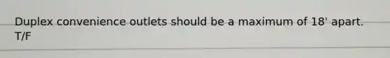 Duplex convenience outlets should be a maximum of 18' apart. T/F
