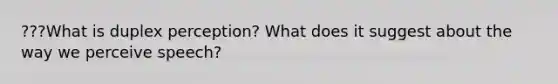 ???What is duplex perception? What does it suggest about the way we perceive speech?