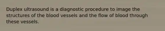 Duplex ultrasound is a diagnostic procedure to image the structures of the blood vessels and the flow of blood through these vessels.