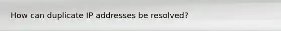 How can duplicate IP addresses be resolved?