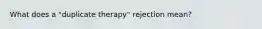 What does a "duplicate therapy" rejection mean?