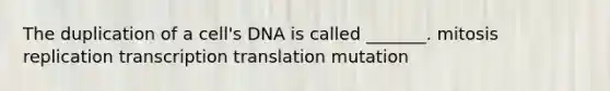 The duplication of a cell's DNA is called _______. mitosis replication transcription translation mutation