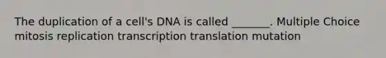 The duplication of a cell's DNA is called _______. Multiple Choice mitosis replication transcription translation mutation