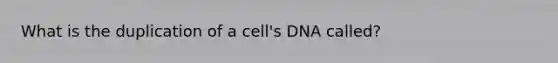 What is the duplication of a cell's DNA called?