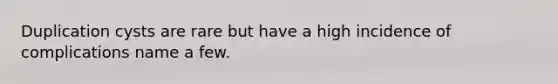 Duplication cysts are rare but have a high incidence of complications name a few.