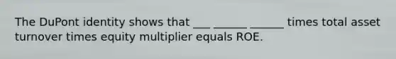 The DuPont identity shows that ___ ______ ______ times total asset turnover times equity multiplier equals ROE.