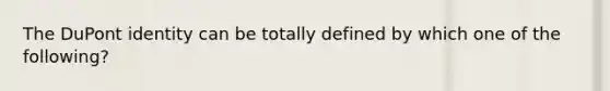 The DuPont identity can be totally defined by which one of the following?