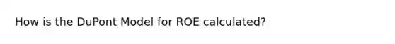 How is the DuPont Model for ROE calculated?