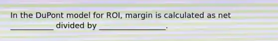 In the DuPont model for ROI, margin is calculated as net ___________ divided by _________________.