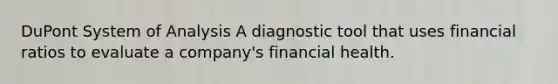 DuPont System of Analysis A diagnostic tool that uses financial ratios to evaluate a company's financial health.