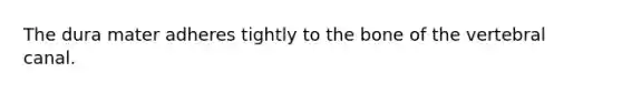 The dura mater adheres tightly to the bone of the vertebral canal.