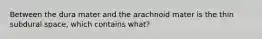 Between the dura mater and the arachnoid mater is the thin subdural space, which contains what?