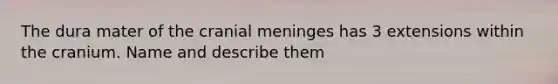 The dura mater of the cranial meninges has 3 extensions within the cranium. Name and describe them