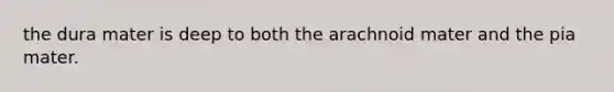 the dura mater is deep to both the arachnoid mater and the pia mater.