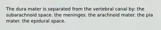 The dura mater is separated from the vertebral canal by: the subarachnoid space. the meninges. the arachnoid mater. the pia mater. the epidural space.