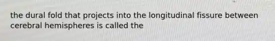the dural fold that projects into the longitudinal fissure between cerebral hemispheres is called the