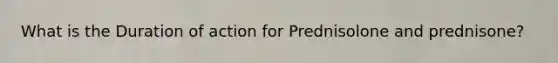 What is the Duration of action for Prednisolone and prednisone?