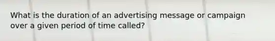 What is the duration of an advertising message or campaign over a given period of time called?