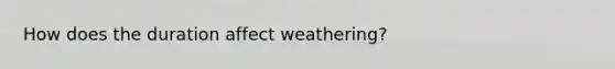 How does the duration affect weathering?