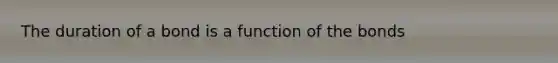 The duration of a bond is a function of the bonds