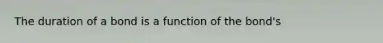 The duration of a bond is a function of the bond's