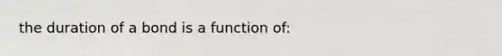 the duration of a bond is a function of: