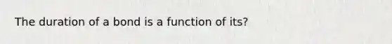 The duration of a bond is a function of its?