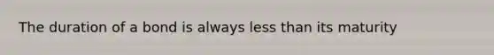 The duration of a bond is always less than its maturity