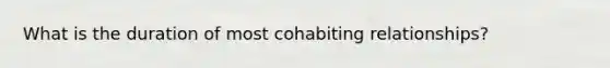 What is the duration of most cohabiting relationships?