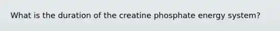 What is the duration of the creatine phosphate energy system?