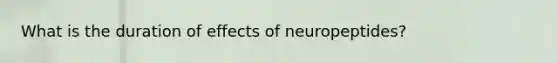 What is the duration of effects of neuropeptides?