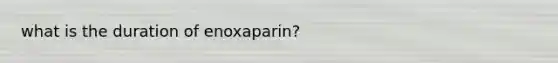 what is the duration of enoxaparin?