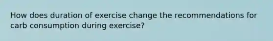 How does duration of exercise change the recommendations for carb consumption during exercise?