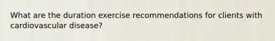 What are the duration exercise recommendations for clients with cardiovascular disease?