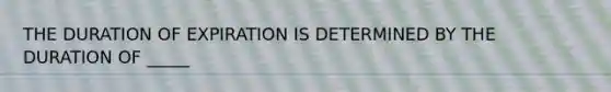 THE DURATION OF EXPIRATION IS DETERMINED BY THE DURATION OF _____