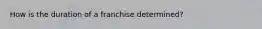 How is the duration of a franchise determined?