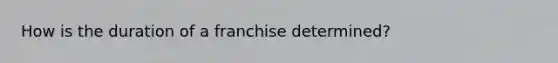 How is the duration of a franchise determined?