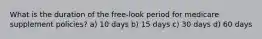 What is the duration of the free-look period for medicare supplement policies? a) 10 days b) 15 days c) 30 days d) 60 days